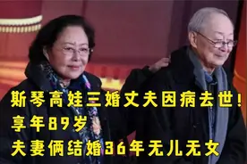 斯琴高娃三婚老公因病去世！享年89岁，夫妻俩结婚36年无儿无女视频封面