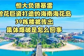 恒大负债暴雷，曾巨资打造的海南海花岛，39栋楼被传出爆破拆除？视频封面