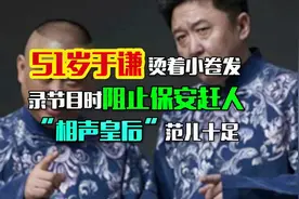 51岁于谦烫着小卷发录节目时阻止保安赶人，“相声皇后”范儿十足视频封面