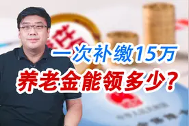 社保一次性补交15万，能领多少养老金？划算不划算？视频封面