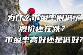 为什么市盈率很低了，股价还在跌？市盈率高好还是低好?视频封面
