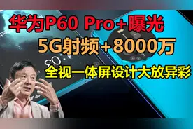 华为P60 Pro+曝光：5G射频+8000万，全视一体屏设计大放异彩视频封面
