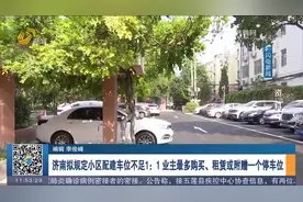 济南拟规定小区配建车位不足1：1，业主最多租购或附赠一个停车位视频封面
