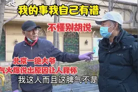 北京一绝大爷脾气火爆，直言我的事不用外人管，说出原因让人释怀视频封面