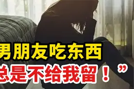 “男朋友吃东西总是不给我留 ！”“吃独食”是什么心理？视频封面