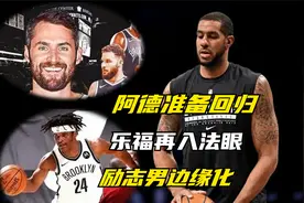 篮网最新消息！阿德准备回归，乐福再入法眼，励志男位置堪忧视频封面