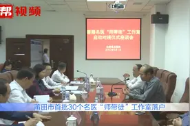 在家门口就能看名医！莆田首批30个名医“师带徒”工作室落户视频封面