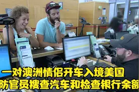 澳洲情侣开车入境美国，被边防官员搜查汽车和检查银行余额后通行视频封面