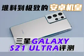 堆料到极致的安卓机皇，三星Galaxy S21 Ultra视频评测视频封面