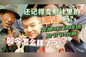 变形记改造最成功主人公王晨正，卖8万项链为爷爷治病，现在如何视频封面