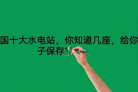 我国十大水电站，你知道几座？给你家小朋友保存转发吧！视频封面