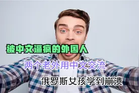 被中文逼疯的外国人，两个老外用中文交流，俄罗斯女孩学到崩溃视频封面