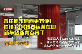 来往浦东浦西更方便！地铁18号线试运营在即，新车站新亮点来了视频封面