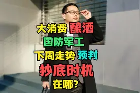 大消费酿酒、国防军工下周走势预判！回调能否抄底？时机在哪？视频封面