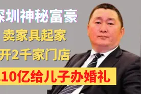深圳神秘富豪，卖家具起家，开2千家门店，花10亿给儿子办婚礼视频封面