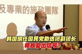 韩国瑜任国民党助选团副团长，开始向外界释放复出的信号？视频封面