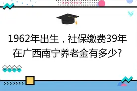 1962年出生,社保缴费39年,账户20万,在广西南宁养老金有多少?视频封面