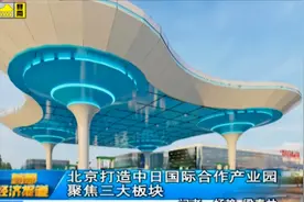 北京：打造中日国际合作产业园，聚焦三大板块|首都经济报道视频封面