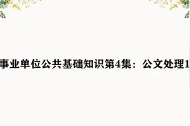 事业单位公共基础知识第4集：公文处理1c视频封面