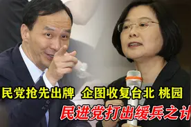 国民党抢先出牌，企图收复台北、桃园，民进党打出缓兵之计视频封面