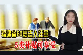 福建出新规，60岁以上老人有福了，各项补贴来了！视频封面