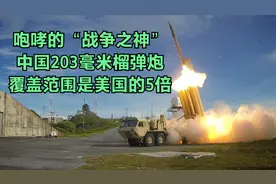咆哮的“战争之神”，中国203毫米榴弹炮，覆盖范围是美国的5倍视频封面