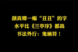 颜真卿一件丑书，超过《兰亭序》，书法小白：鬼画符，恶扎之祖视频封面