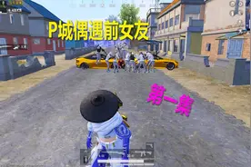 和平精英：P城偶遇前女友回忆过去