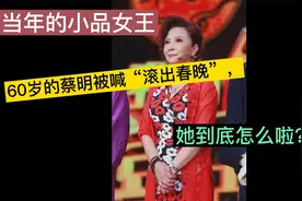 当年的小品女王，60岁的蔡明被喊“滚出春晚”，她到底怎么啦？视频封面