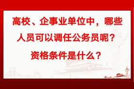 高校、企事业单位中，哪些人员可以调任公务员？资格条件是什么？视频封面