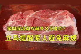 猪肉放冰箱冷藏多久不能吃？很多人都做错，再不清楚就会有大事情视频封面