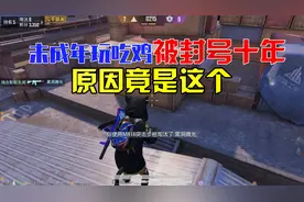 未成年玩吃鸡惨遭封号十年，背后原因原来是这个！