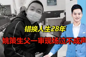 错换人生28年！姚策生父一审现场泣不成声，直言：我真的受不了了视频封面
