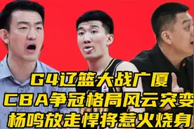 G4辽篮大战广厦！CBA争冠格局风云突变，杨鸣放走悍将惹火烧身视频封面