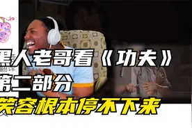 黑人老哥看《功夫》第二部分，全程惊讶+哈哈哈视频封面