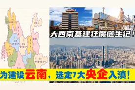 中央为建设云南，选定7大央企总部进驻昆明，西南基建狂魔的由来视频封面