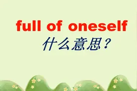 full of oneself，字面意思是“充满了自己”，那该怎么翻译呢？
