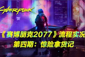 《赛博朋克2077》流程实况  第四期：惊险拿货记【赛博朋克2077】视频封面