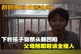 奶奶带孙女晒太阳，下秒孩子突然头部凹陷，父母随即起诉全楼人视频封面