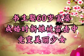 民间故事：书生娶60岁富婆，成婚时新娘被雷击中，竟变美丽少女视频封面