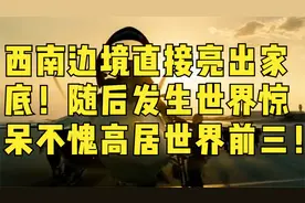 西南边境直接亮出家底！随后发生世界惊呆不愧高居世界前三！视频封面