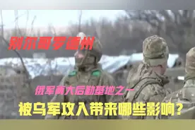 别尔哥罗德州，俄军两大后勤基地之一，被乌军攻入带来哪些影响？视频封面