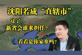 沈阳如果成为“直辖市”，辽宁省会谁来担任，这两座城市是首选！视频封面