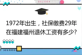 1972年出生,社保缴费29年,账户11万,在福建福州退休工资有多少?视频封面