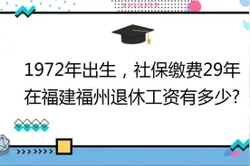 1972年出生,社保缴费29年,账户11万,在福建福州退休工资有多少?视频封面