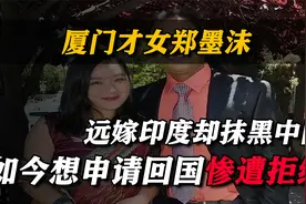 厦门才女郑墨沫，远嫁印度却抹黑中国，如今想申请回国惨遭拒绝视频封面