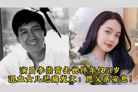 演员李崇霄去世终年仅51岁，混血女儿悲痛发文：愿父亲安息！视频封面
