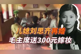 毛主席儿媳刘思齐再婚，伟人以“娘家人”的身份，送去300元嫁妆视频封面