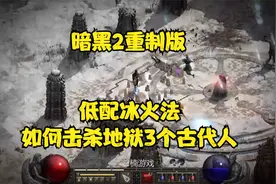 【2楠讲解】暗黑2重置版，低配冰火法如何击杀地狱3个古代人。