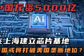 中国斥资5000亿，在上海建立芯片基地，力求芯片自给自足！视频封面